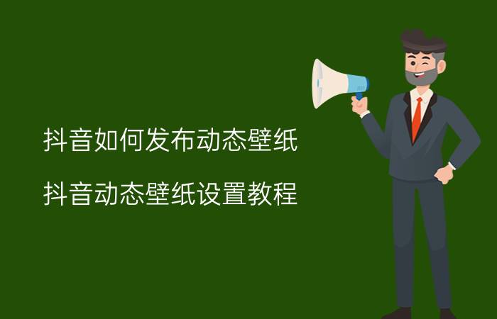 抖音如何发布动态壁纸 抖音动态壁纸设置教程？